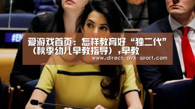 爱游戏首页:怎样教育好“独二代”(秋季幼儿早教指导),早教(图2) 爱游戏体育