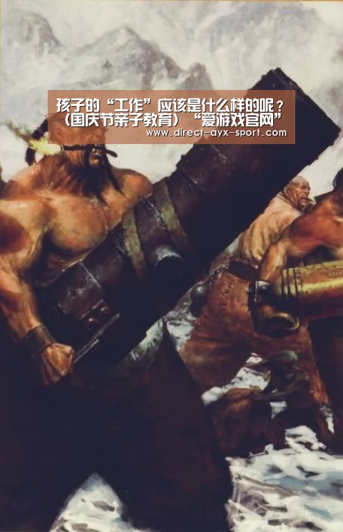 孩子的“工作”应该是什么样的呢?(国庆节亲子教育)“爱游戏官网”(图2) 爱游戏首页