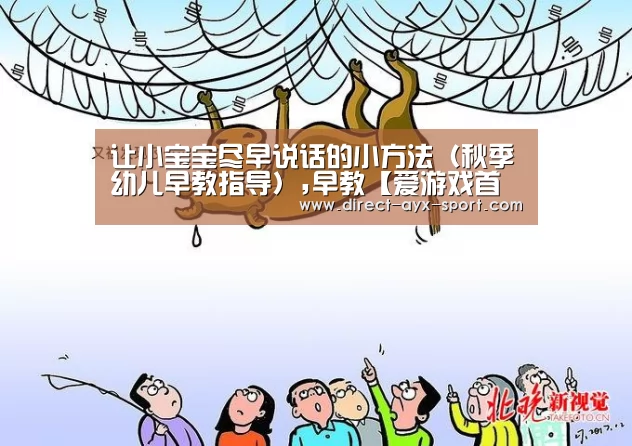 让小宝宝尽早说话的小方法(秋季幼儿早教指导),早教【爱游戏首页】(图4) 爱游戏首页