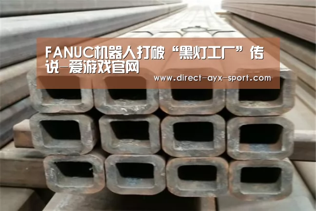 FANUC机器人打破“黑灯工厂”传说-爱游戏官网(图3) 爱游戏