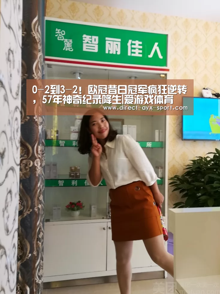 0-2到3-2!欧冠昔日冠军疯狂逆转,57年神奇纪录降生|爱游戏体育(图2) 爱游戏官网