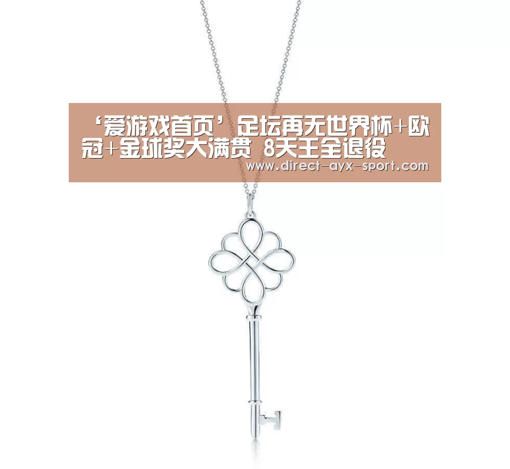 ‘爱游戏首页’足坛再无世界杯+欧冠+金球奖大满贯 8天王全退役(图2) 爱游戏体育